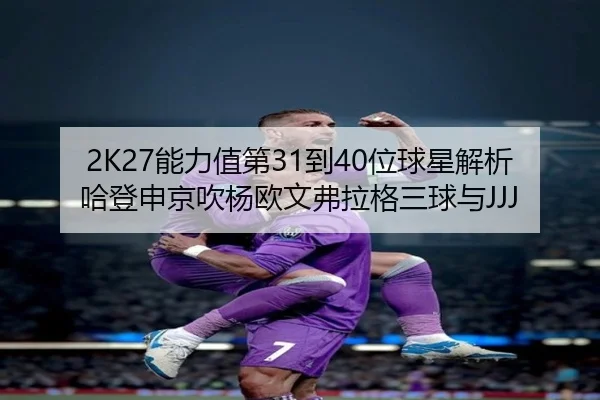 2K27能力值第31到40位球星解析哈登申京吹杨欧文弗拉格三球与JJJ